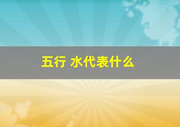 五行 水代表什么